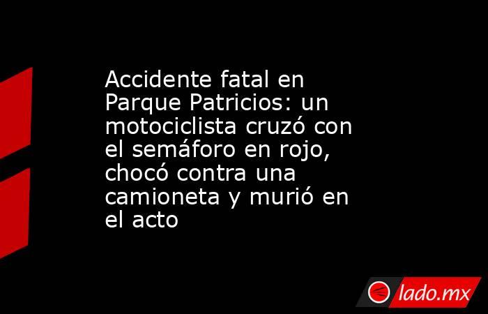 Accidente fatal en Parque Patricios: un motociclista cruzó con el semáforo en rojo, chocó contra una camioneta y murió en el acto. Noticias en tiempo real