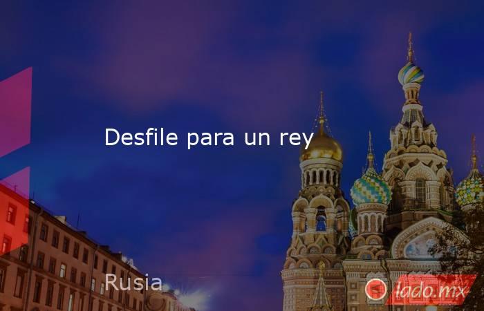 Desfile para un rey. Noticias en tiempo real
