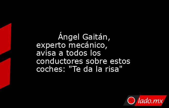                                                                                                         Ángel Gaitán, experto mecánico, avisa a todos los conductores sobre estos coches: 