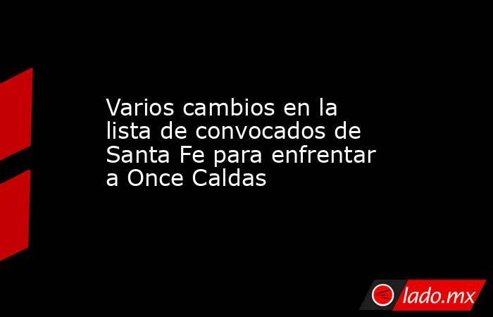Varios cambios en la lista de convocados de Santa Fe para enfrentar a Once Caldas. Noticias en tiempo real