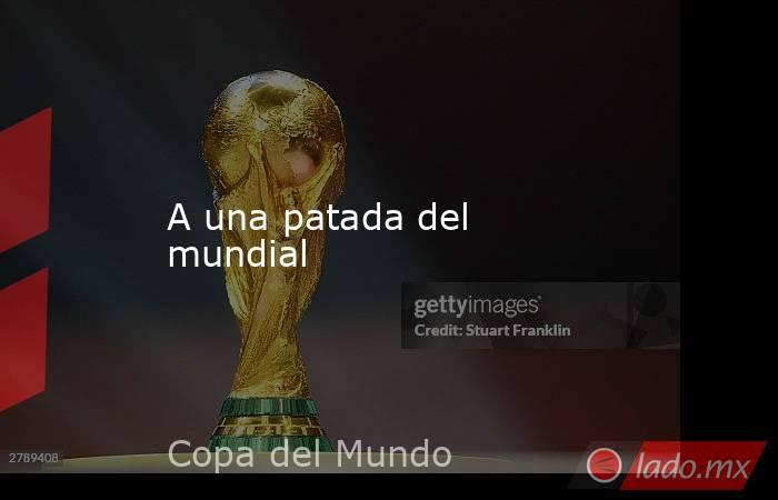 A una patada del mundial. Noticias en tiempo real