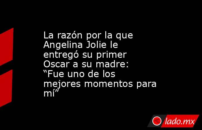 La razón por la que Angelina Jolie le entregó su primer Oscar a su madre: “Fue uno de los mejores momentos para mí”. Noticias en tiempo real