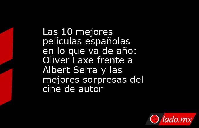 Las 10 mejores películas españolas en lo que va de año: Oliver Laxe frente a Albert Serra y las mejores sorpresas del cine de autor . Noticias en tiempo real
