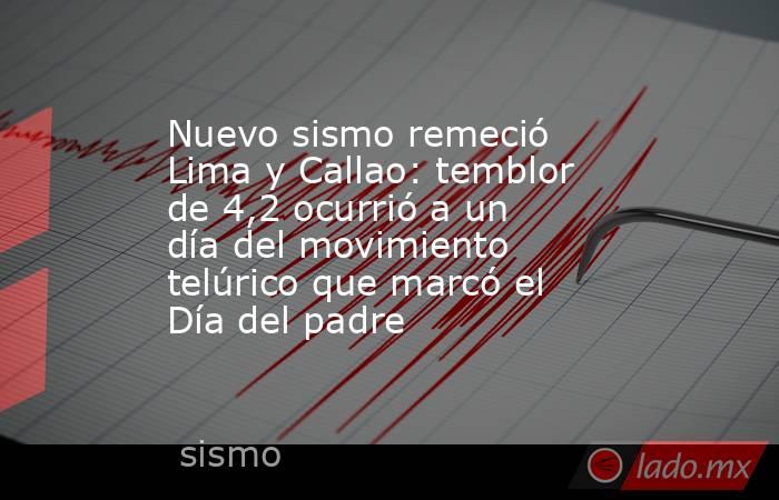 Nuevo sismo remeció Lima y Callao: temblor de 4,2 ocurrió a un día del movimiento telúrico que marcó el Día del padre. Noticias en tiempo real