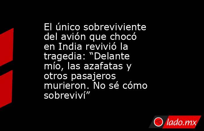 El único sobreviviente del avión que chocó en India revivió la tragedia: “Delante mío, las azafatas y otros pasajeros murieron. No sé cómo sobreviví”. Noticias en tiempo real