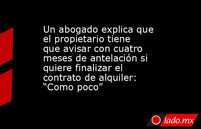 Un abogado explica que el propietario tiene que avisar con cuatro meses de antelación si quiere finalizar el contrato de alquiler: “Como poco”. Noticias en tiempo real