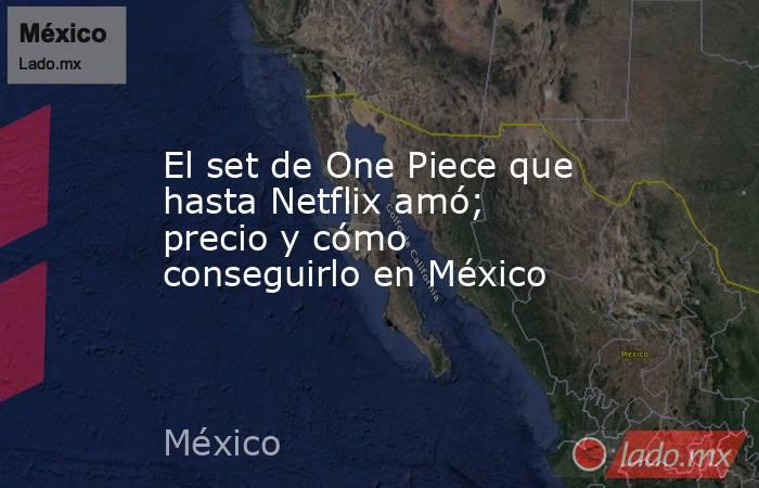 El set de One Piece que hasta Netflix amó; precio y cómo conseguirlo en México. Noticias en tiempo real