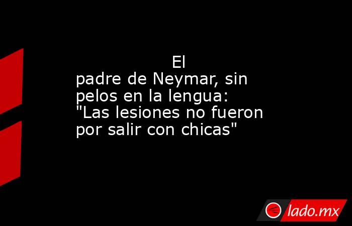                  El padre de Neymar, sin pelos en la lengua: 