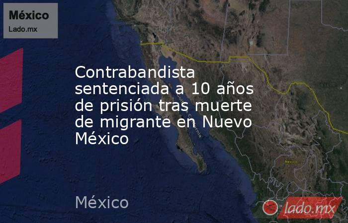 Contrabandista sentenciada a 10 años de prisión tras muerte de migrante en Nuevo México. Noticias en tiempo real
