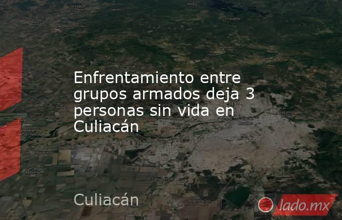 Enfrentamiento entre grupos armados deja 3 personas sin vida en Culiacán. Noticias en tiempo real
