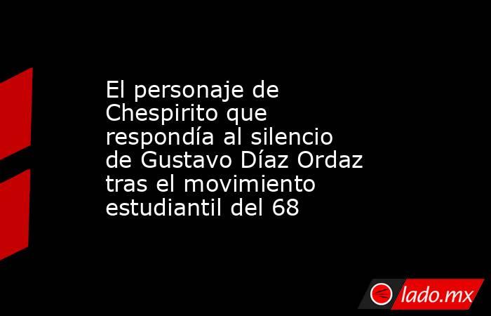 El personaje de Chespirito que respondía al silencio de Gustavo Díaz Ordaz tras el movimiento estudiantil del 68. Noticias en tiempo real