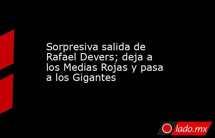 Sorpresiva salida de Rafael Devers; deja a los Medias Rojas y pasa a los Gigantes. Noticias en tiempo real