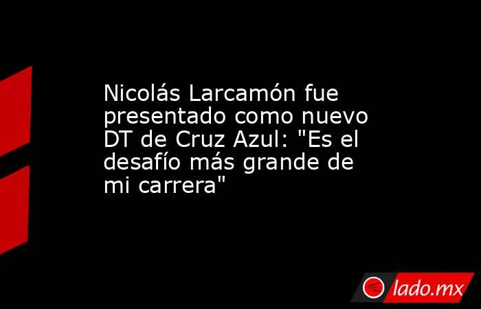 Nicolás Larcamón fue presentado como nuevo DT de Cruz Azul: 
