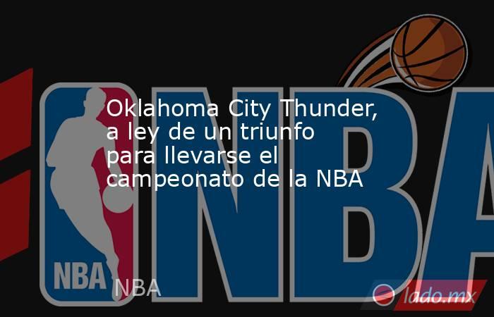 Oklahoma City Thunder, a ley de un triunfo para llevarse el campeonato de la NBA. Noticias en tiempo real