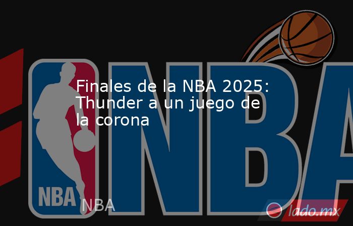 Finales de la NBA 2025: Thunder a un juego de la corona. Noticias en tiempo real