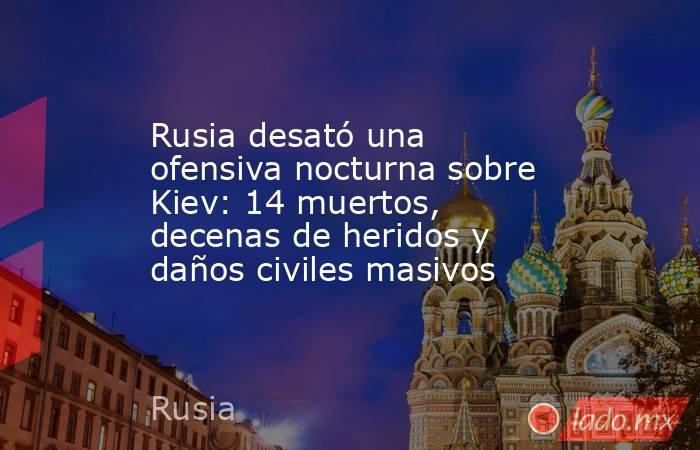 Rusia desató una ofensiva nocturna sobre Kiev: 14 muertos, decenas de heridos y daños civiles masivos. Noticias en tiempo real