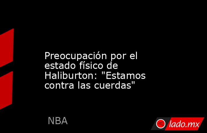                                                                                                                  Preocupación por el estado físico de Haliburton: 