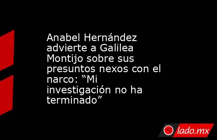 Anabel Hernández advierte a Galilea Montijo sobre sus presuntos nexos con el narco: “Mi investigación no ha terminado”. Noticias en tiempo real