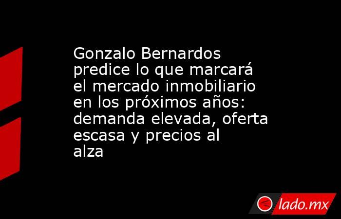Gonzalo Bernardos predice lo que marcará el mercado inmobiliario en los próximos años: demanda elevada, oferta escasa y precios al alza. Noticias en tiempo real