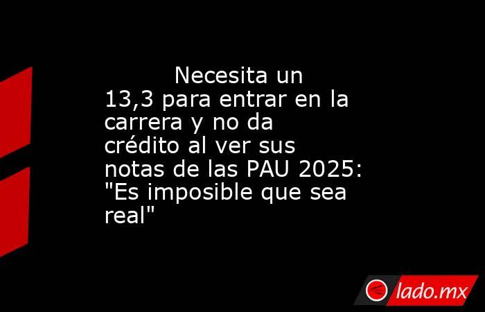                                  Necesita un 13,3 para entrar en la carrera y no da crédito al ver sus notas de las PAU 2025: 