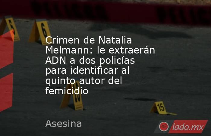 Crimen de Natalia Melmann: le extraerán ADN a dos policías para identificar al quinto autor del femicidio. Noticias en tiempo real
