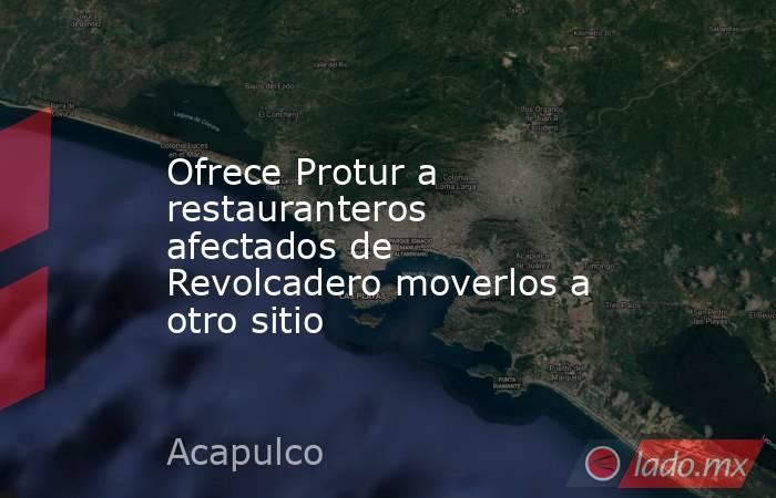 Ofrece Protur a restauranteros afectados de Revolcadero moverlos a otro sitio. Noticias en tiempo real