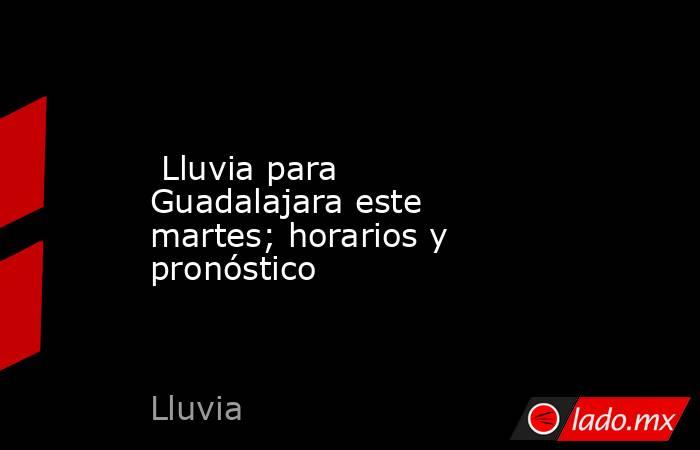  Lluvia para Guadalajara este martes; horarios y pronóstico. Noticias en tiempo real