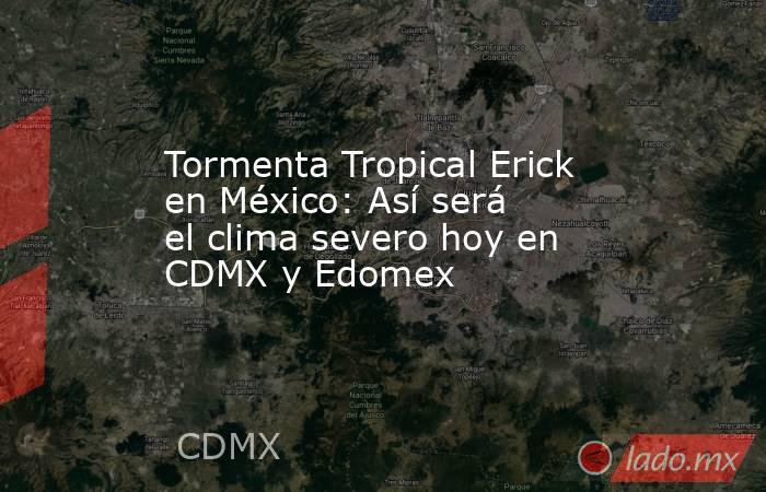 Tormenta Tropical Erick en México: Así será el clima severo hoy en CDMX y Edomex. Noticias en tiempo real