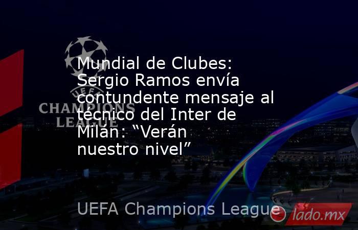 Mundial de Clubes: Sergio Ramos envía contundente mensaje al técnico del Inter de Milán: “Verán nuestro nivel” . Noticias en tiempo real