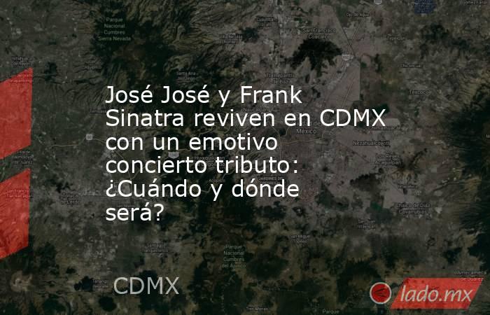 José José y Frank Sinatra reviven en CDMX con un emotivo concierto tributo: ¿Cuándo y dónde será?. Noticias en tiempo real