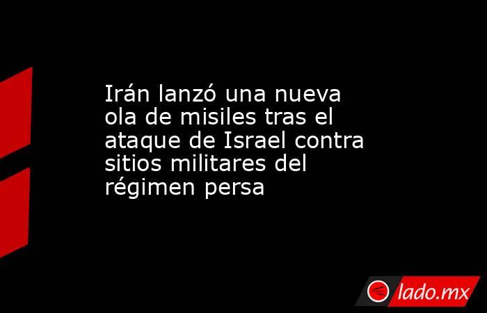 Irán lanzó una nueva ola de misiles tras el ataque de Israel contra sitios militares del régimen persa. Noticias en tiempo real