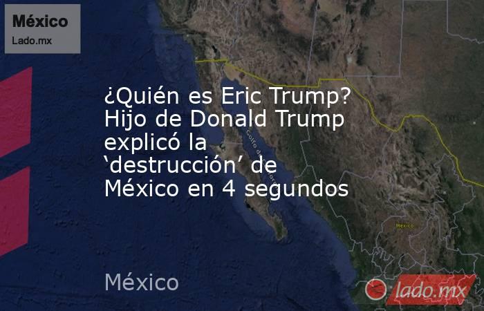 ¿Quién es Eric Trump? Hijo de Donald Trump explicó la ‘destrucción’ de México en 4 segundos. Noticias en tiempo real
