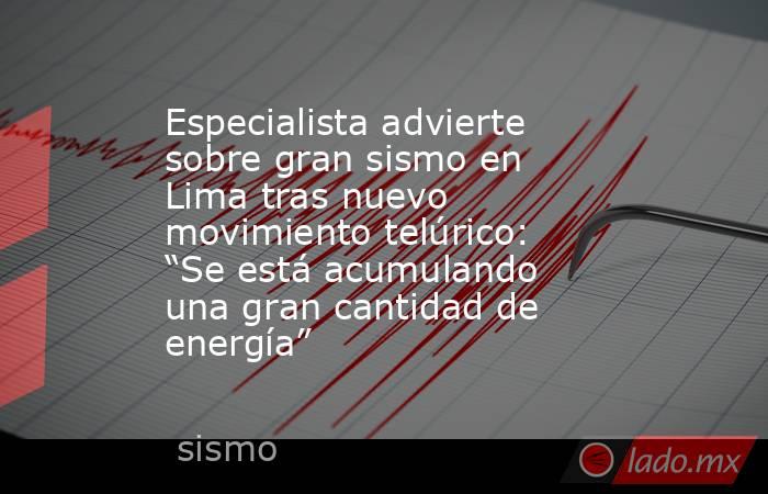 Especialista advierte sobre gran sismo en Lima tras nuevo movimiento telúrico: “Se está acumulando una gran cantidad de energía”. Noticias en tiempo real