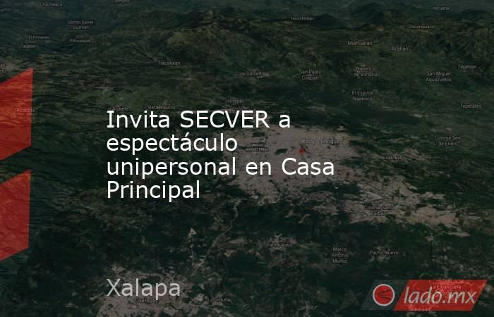 Invita SECVER a espectáculo unipersonal en Casa Principal. Noticias en tiempo real