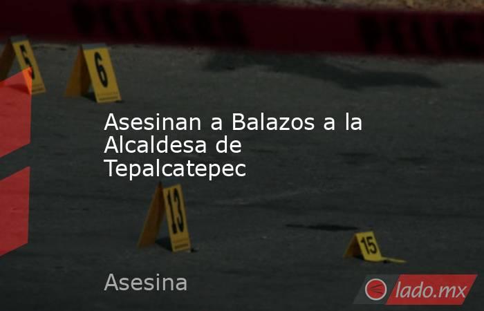 Asesinan a Balazos a la Alcaldesa de Tepalcatepec. Noticias en tiempo real