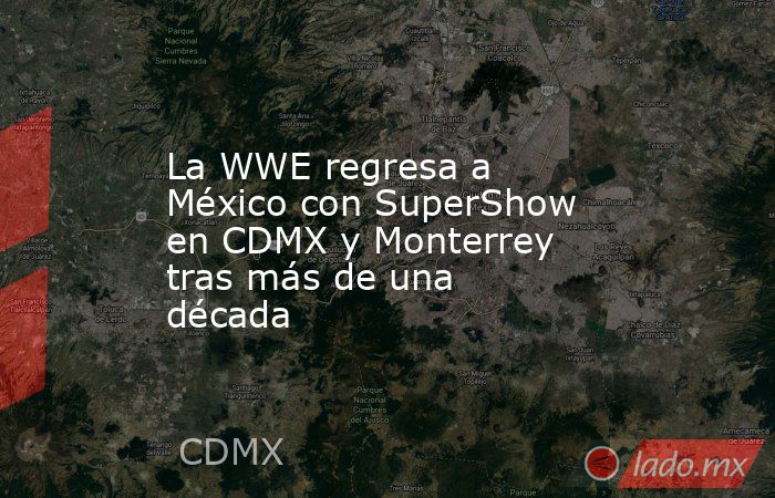 La WWE regresa a México con SuperShow en CDMX y Monterrey tras más de una década. Noticias en tiempo real