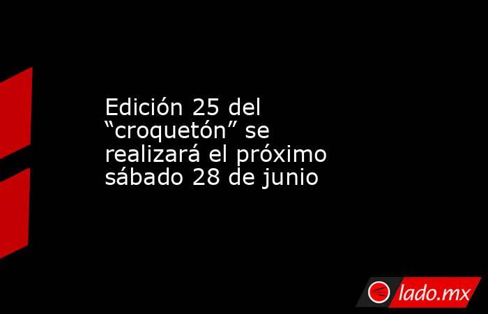 Edición 25 del “croquetón” se realizará el próximo sábado 28 de junio . Noticias en tiempo real