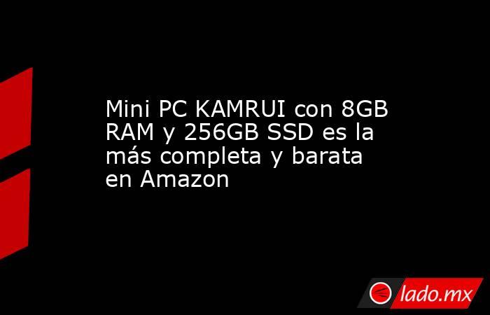 Mini PC KAMRUI con 8GB RAM y 256GB SSD es la más completa y barata en Amazon. Noticias en tiempo real