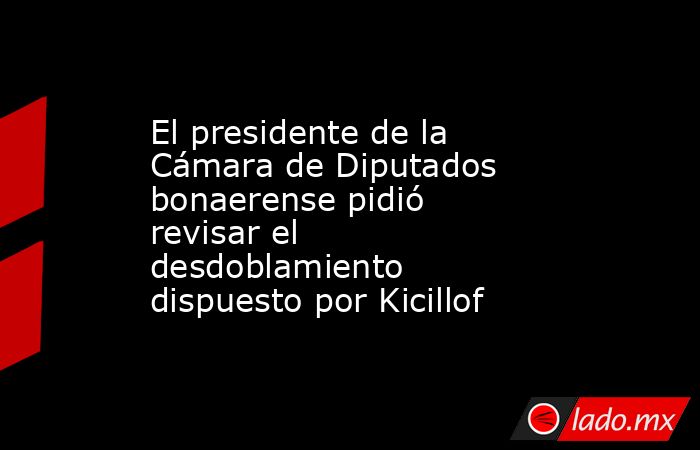 El presidente de la Cámara de Diputados bonaerense pidió revisar el desdoblamiento dispuesto por Kicillof. Noticias en tiempo real
