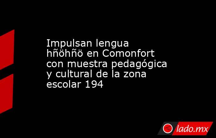 Impulsan lengua hñöhñö en Comonfort con muestra pedagógica y cultural de la zona escolar 194. Noticias en tiempo real