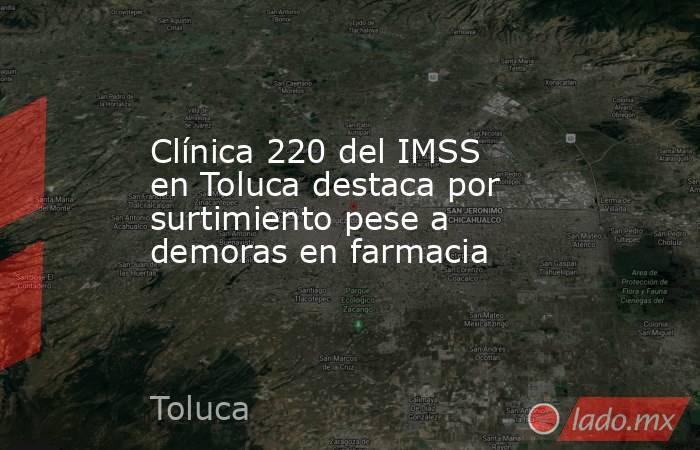 Clínica 220 del IMSS en Toluca destaca por surtimiento pese a demoras en farmacia. Noticias en tiempo real
