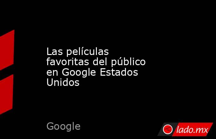 Las películas favoritas del público en Google Estados Unidos. Noticias en tiempo real