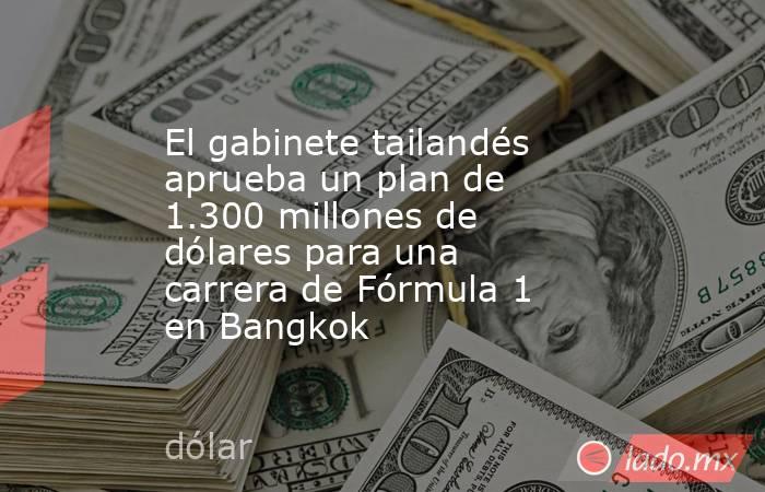 El gabinete tailandés aprueba un plan de 1.300 millones de dólares para una carrera de Fórmula 1 en Bangkok. Noticias en tiempo real