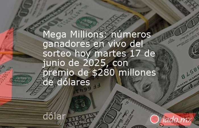 Mega Millions: números ganadores en vivo del sorteo hoy martes 17 de junio de 2025, con premio de $280 millones de dólares. Noticias en tiempo real