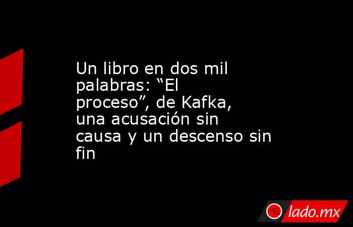 Un libro en dos mil palabras: “El proceso”, de Kafka, una acusación sin causa y un descenso sin fin. Noticias en tiempo real