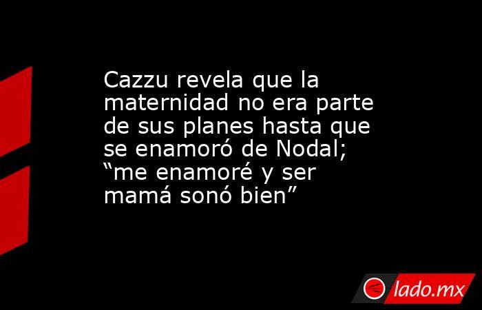 Cazzu revela que la maternidad no era parte de sus planes hasta que se enamoró de Nodal; “me enamoré y ser mamá sonó bien”. Noticias en tiempo real