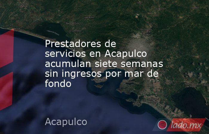 Prestadores de servicios en Acapulco acumulan siete semanas sin ingresos por mar de fondo. Noticias en tiempo real