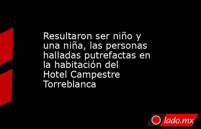 Resultaron ser niño y una niña, las personas halladas putrefactas en la habitación del Hotel Campestre Torreblanca. Noticias en tiempo real