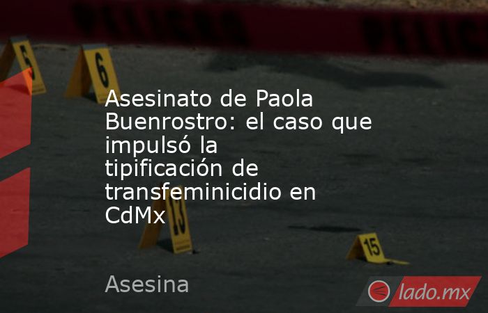 Asesinato de Paola Buenrostro: el caso que impulsó la tipificación de transfeminicidio en CdMx. Noticias en tiempo real