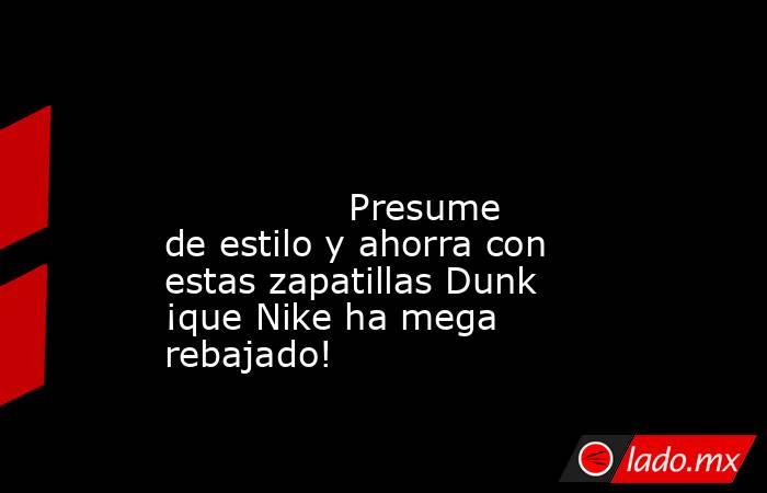                                                                                                                                        Presume de estilo y ahorra con estas zapatillas Dunk ¡que Nike ha mega rebajado!                                        . Noticias en tiempo real